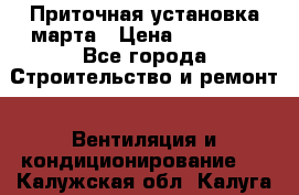 Приточная установка марта › Цена ­ 18 000 - Все города Строительство и ремонт » Вентиляция и кондиционирование   . Калужская обл.,Калуга г.